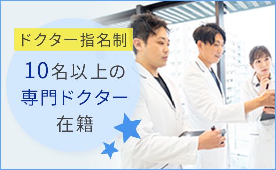 ドクター指名制 10名以上の専門ドクター在籍